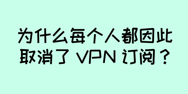 为什么每个人都因此取消了 VPN 订阅？