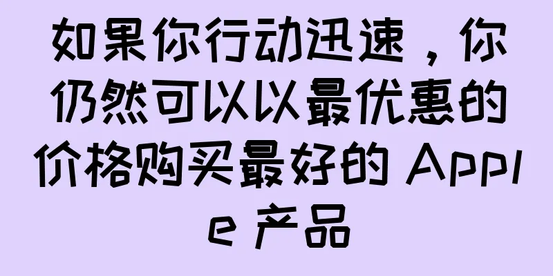 如果你行动迅速，你仍然可以以最优惠的价格购买最好的 Apple 产品