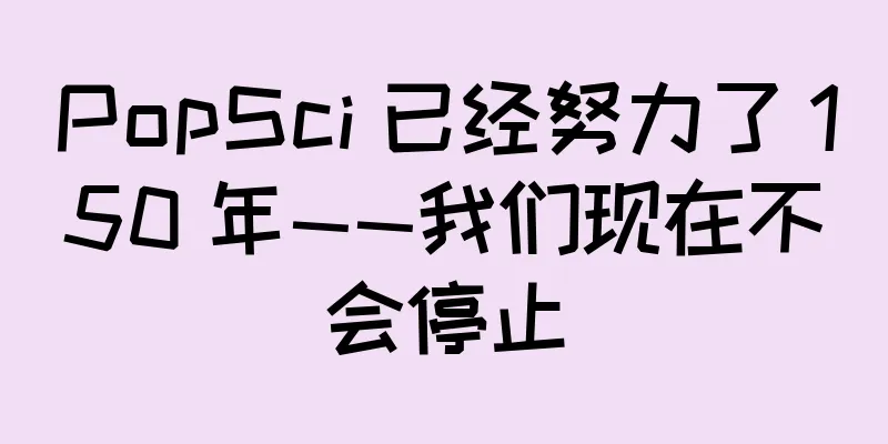 PopSci 已经努力了 150 年——我们现在不会停止