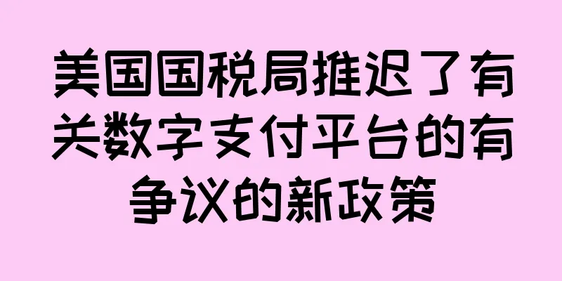 美国国税局推迟了有关数字支付平台的有争议的新政策