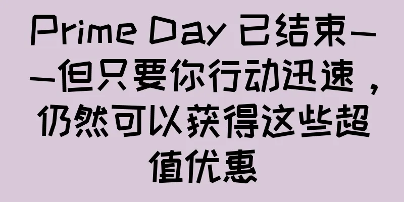Prime Day 已结束——但只要你行动迅速，仍然可以获得这些超值优惠