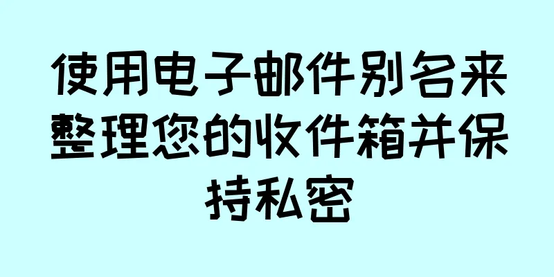 使用电子邮件别名来整理您的收件箱并保持私密