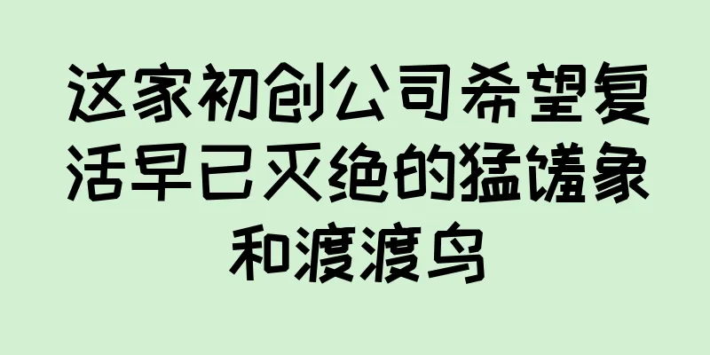 这家初创公司希望复活早已灭绝的猛犸象和渡渡鸟