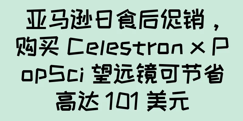 亚马逊日食后促销，购买 Celestron x PopSci 望远镜可节省高达 101 美元