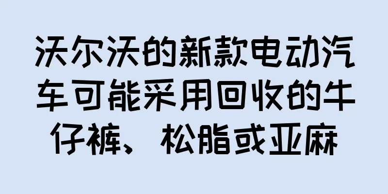 沃尔沃的新款电动汽车可能采用回收的牛仔裤、松脂或亚麻