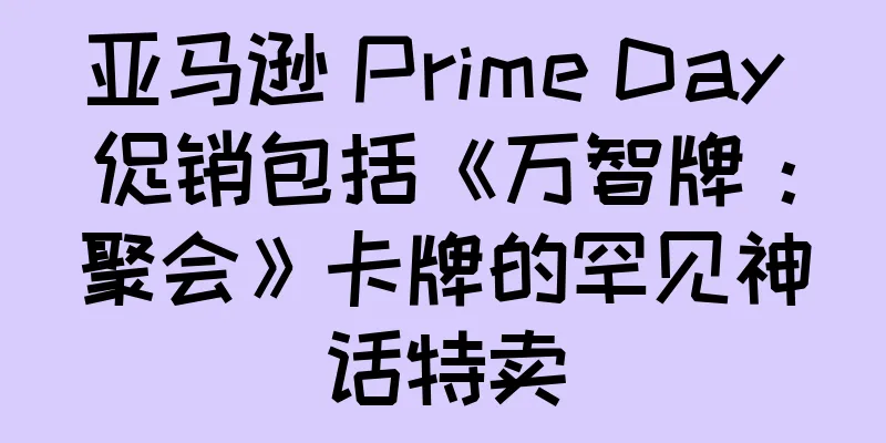 亚马逊 Prime Day 促销包括《万智牌：聚会》卡牌的罕见神话特卖