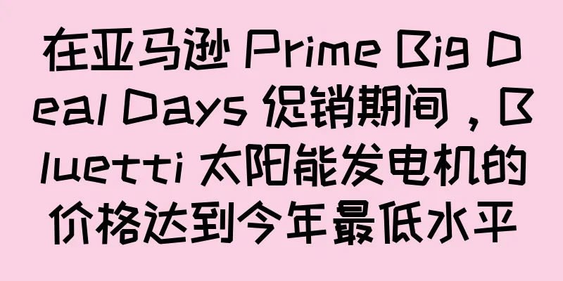 在亚马逊 Prime Big Deal Days 促销期间，Bluetti 太阳能发电机的价格达到今年最低水平