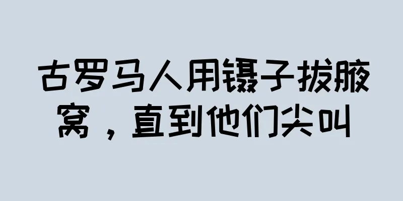古罗马人用镊子拔腋窝，直到他们尖叫