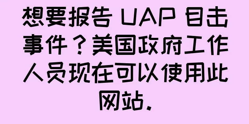 想要报告 UAP 目击事件？美国政府工作人员现在可以使用此网站。