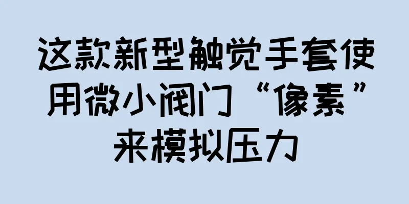这款新型触觉手套使用微小阀门“像素”来模拟压力