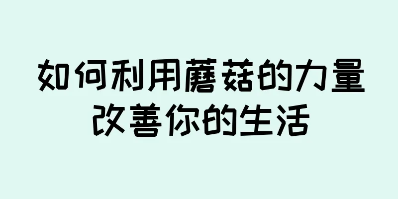 如何利用蘑菇的力量改善你的生活