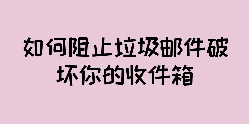 如何阻止垃圾邮件破坏你的收件箱