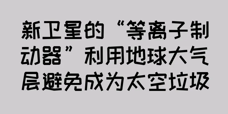 新卫星的“等离子制动器”利用地球大气层避免成为太空垃圾