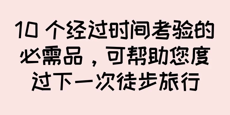 10 个经过时间考验的必需品，可帮助您度过下一次徒步旅行