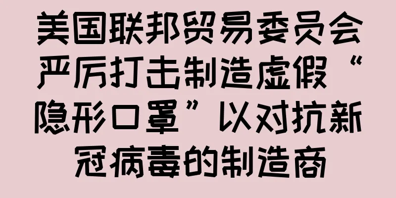 美国联邦贸易委员会严厉打击制造虚假“隐形口罩”以对抗新冠病毒的制造商