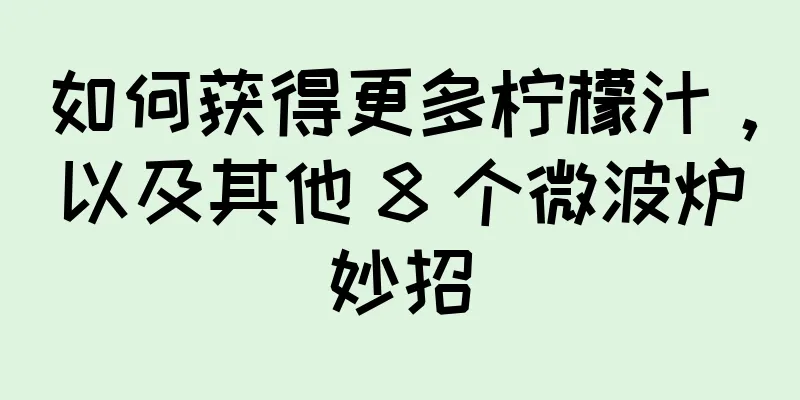 如何获得更多柠檬汁，以及其他 8 个微波炉妙招