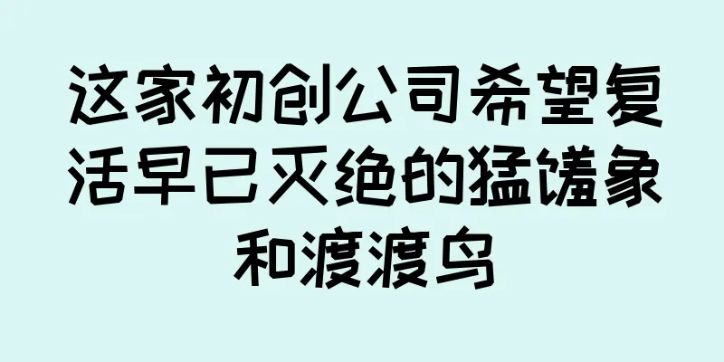 这家初创公司希望复活早已灭绝的猛犸象和渡渡鸟