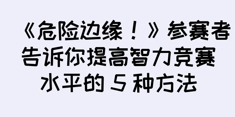 《危险边缘！》参赛者告诉你提高智力竞赛水平的 5 种方法
