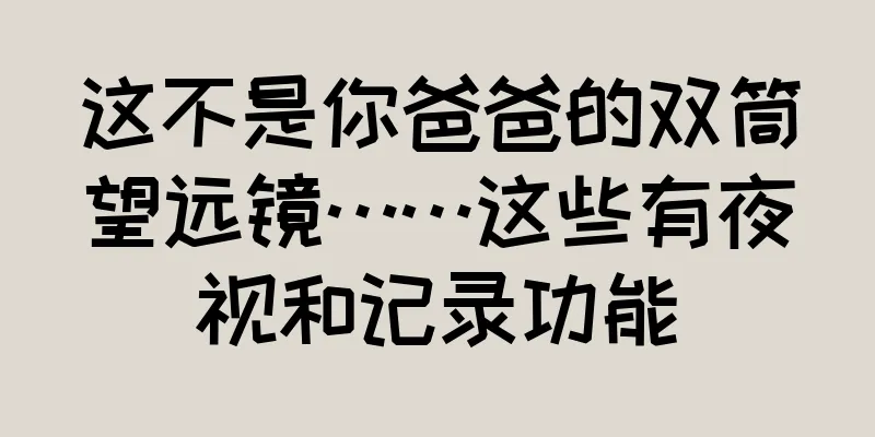 这不是你爸爸的双筒望远镜……这些有夜视和记录功能