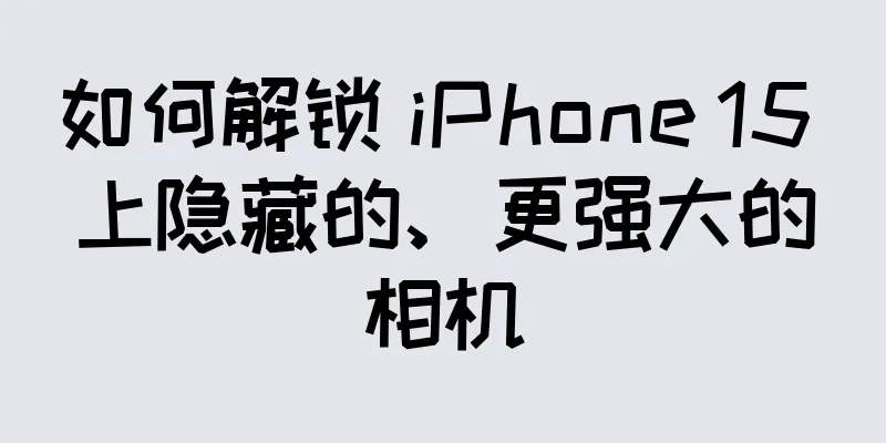 如何解锁 iPhone 15 上隐藏的、更强大的相机