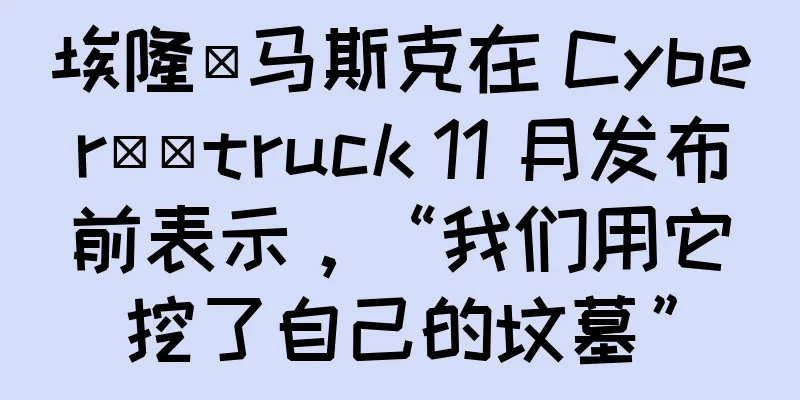 埃隆·马斯克在 Cyber​​truck 11 月发布前表示，“我们用它挖了自己的坟墓”