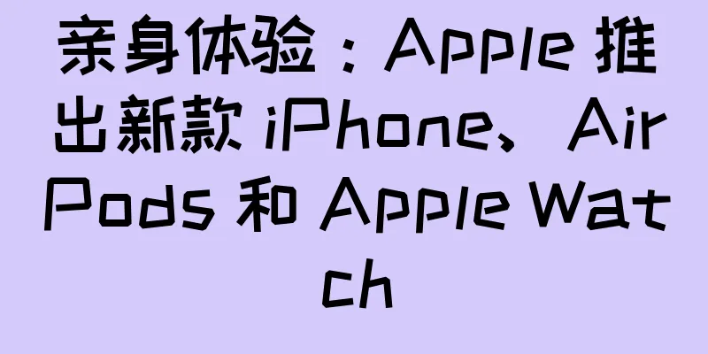 亲身体验：Apple 推出新款 iPhone、AirPods 和 Apple Watch
