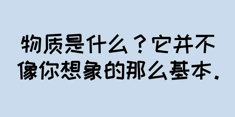 物质是什么？它并不像你想象的那么基本。