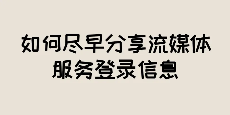 如何尽早分享流媒体服务登录信息