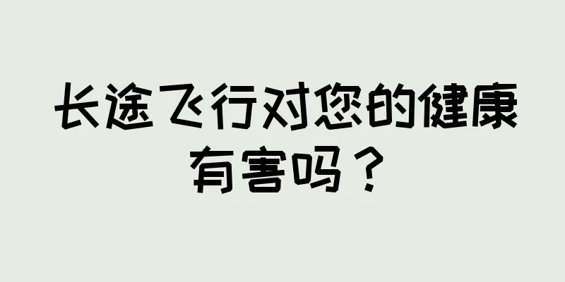 长途飞行对您的健康有害吗？