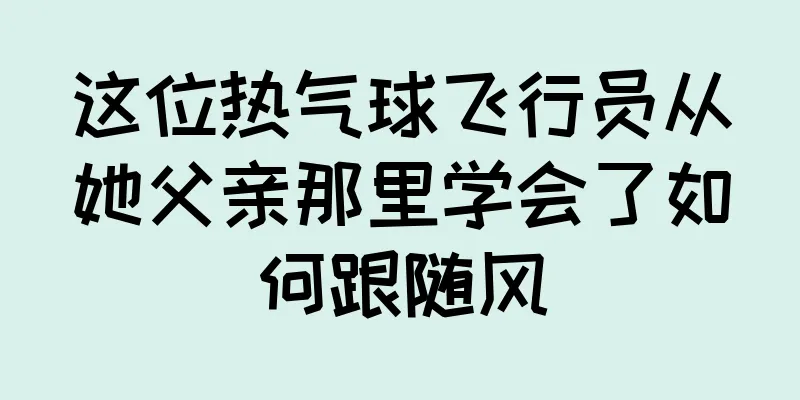 这位热气球飞行员从她父亲那里学会了如何跟随风