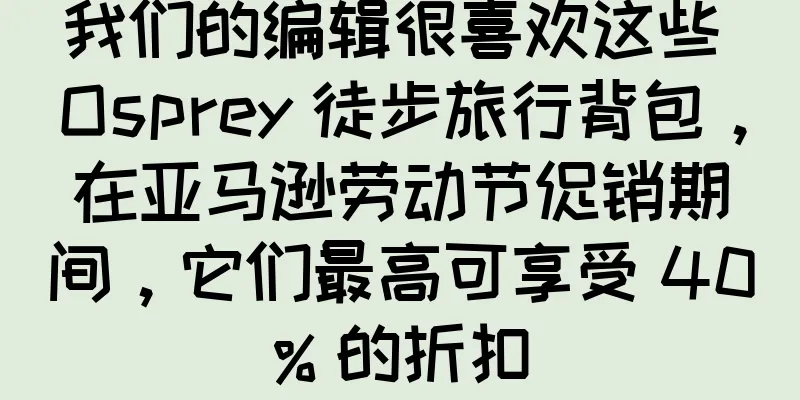 我们的编辑很喜欢这些 Osprey 徒步旅行背包，在亚马逊劳动节促销期间，它们最高可享受 40% 的折扣