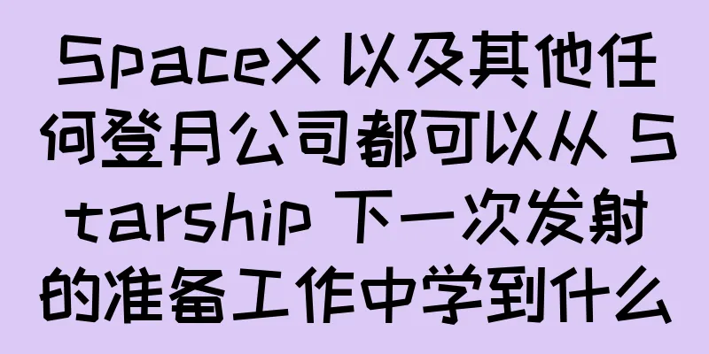SpaceX 以及其他任何登月公司都可以从 Starship 下一次发射的准备工作中学到什么