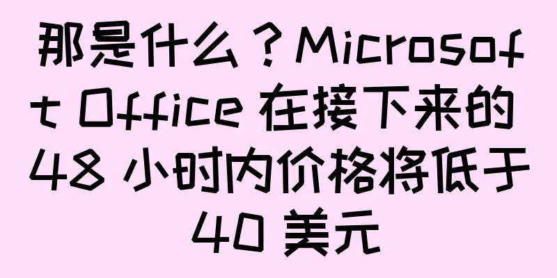 那是什么？Microsoft Office 在接下来的 48 小时内价格将低于 40 美元