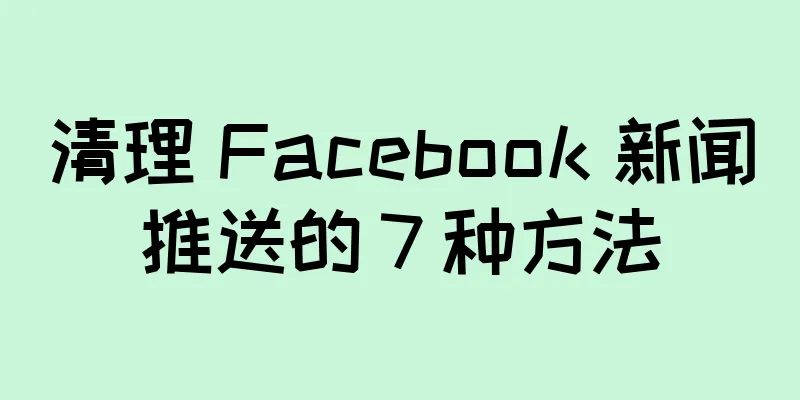 清理 Facebook 新闻推送的 7 种方法