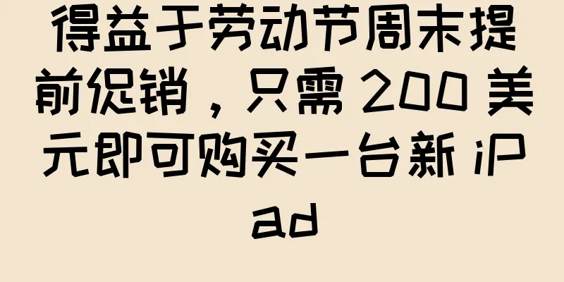 得益于劳动节周末提前促销，只需 200 美元即可购买一台新 iPad