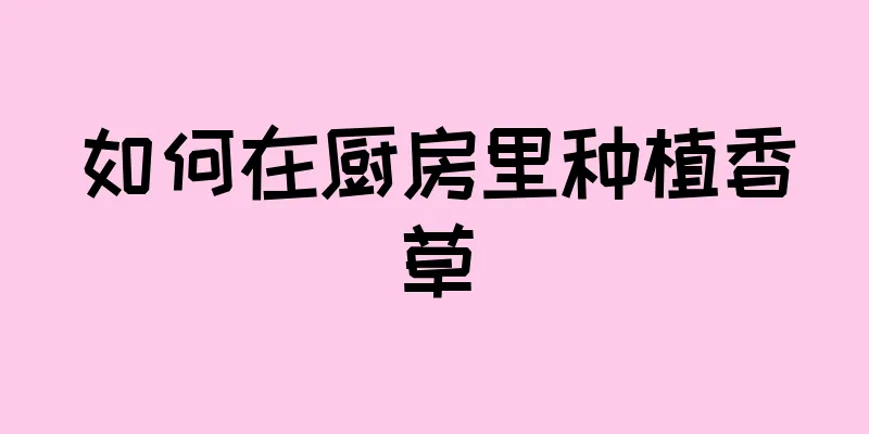 如何在厨房里种植香草