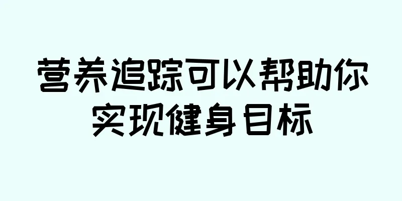 营养追踪可以帮助你实现健身目标