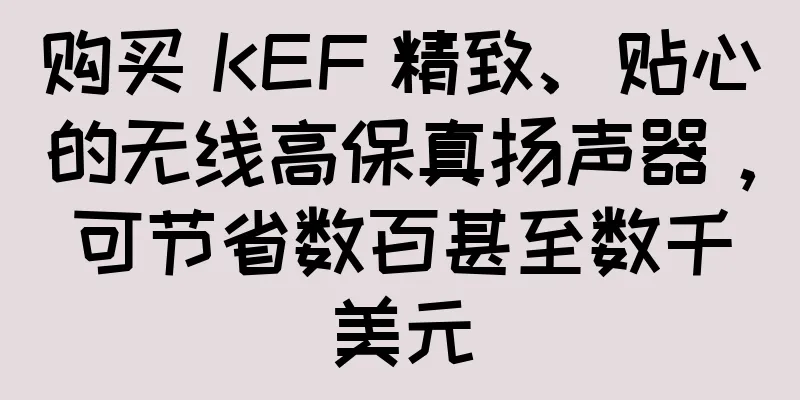 购买 KEF 精致、贴心的无线高保真扬声器，可节省数百甚至数千美元