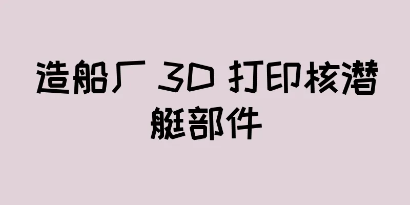 造船厂 3D 打印核潜艇部件