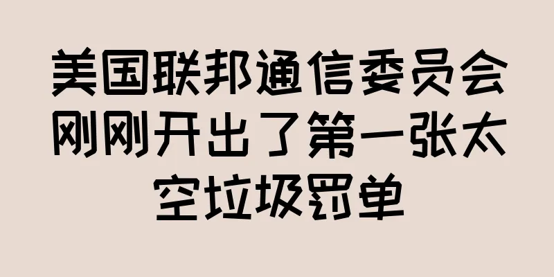 美国联邦通信委员会刚刚开出了第一张太空垃圾罚单