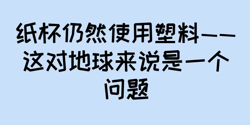 纸杯仍然使用塑料——这对地球来说是一个问题