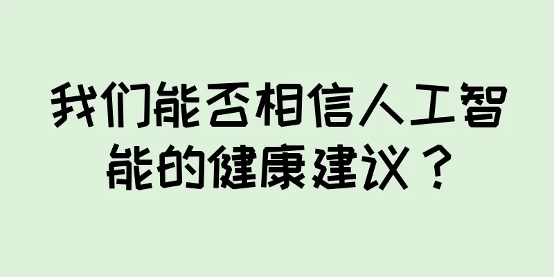 我们能否相信人工智能的健康建议？