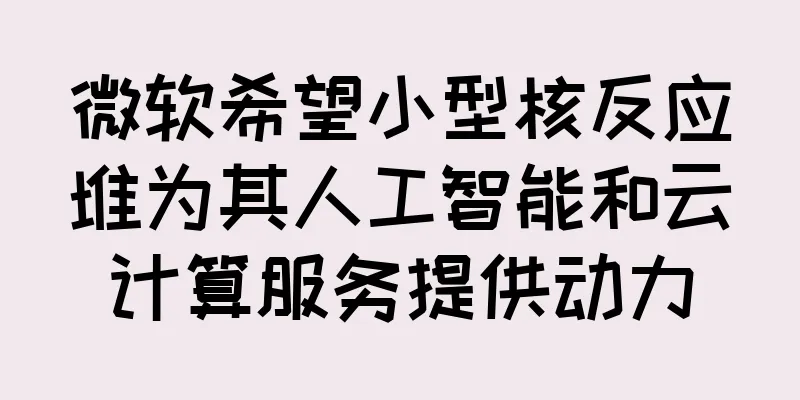 微软希望小型核反应堆为其人工智能和云计算服务提供动力