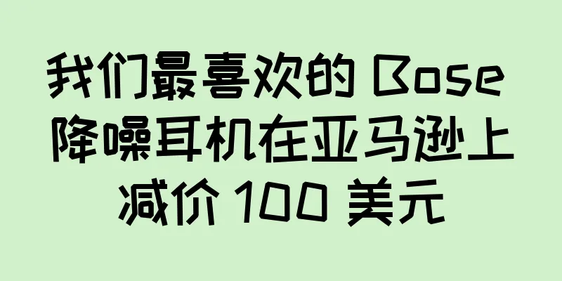 我们最喜欢的 Bose 降噪耳机在亚马逊上减价 100 美元