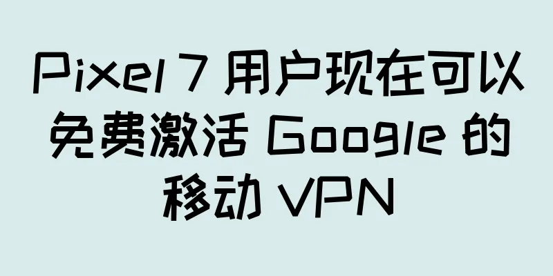 Pixel 7 用户现在可以免费激活 Google 的移动 VPN