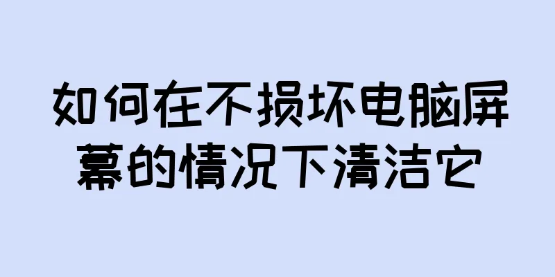 如何在不损坏电脑屏幕的情况下清洁它