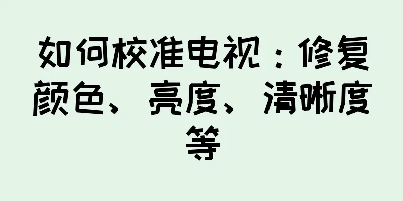 如何校准电视：修复颜色、亮度、清晰度等