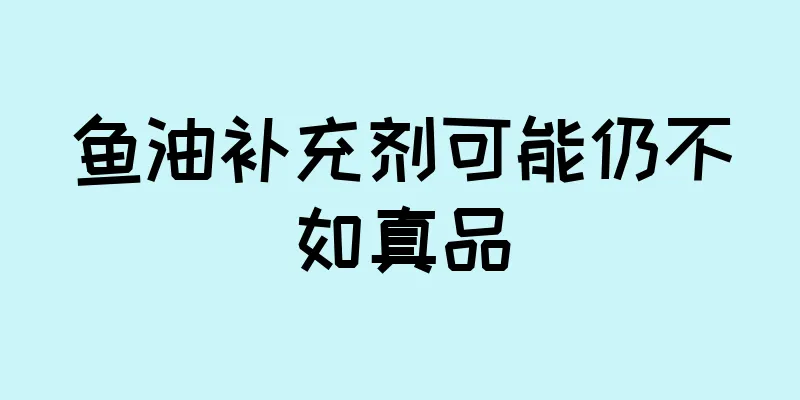 鱼油补充剂可能仍不如真品