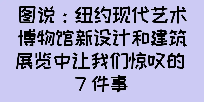 图说：纽约现代艺术博物馆新设计和建筑展览中让我们惊叹的 7 件事