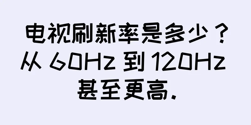 电视刷新率是多少？从 60Hz 到 120Hz 甚至更高。